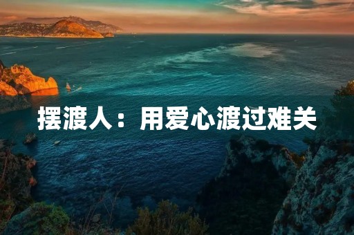 摆渡人:用爱心渡过难关 摆渡人:用爱心渡过难关