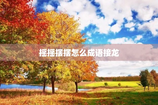 摇摇摆摆怎么成语接龙