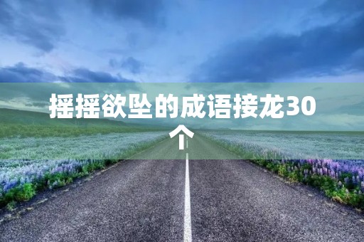 摇摇欲坠的成语接龙30个 摇摇欲坠的成语接龙30个