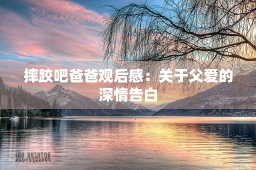 摔跤吧爸爸观后感:关于父爱的深情告白 摔跤吧爸爸观后感:关于父爱的深情告白