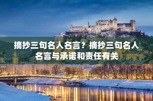 摘抄三句名人名言？摘抄三句名人名言与承诺和责任有关