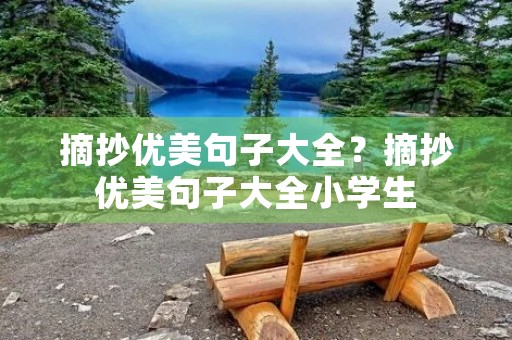 摘抄优美句子大全?摘抄优美句子大全小学生 摘抄优美句子大全?摘抄优美句子大全小学生