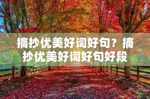 摘抄优美好词好句?摘抄优美好词好句好段 摘抄优美好词好句?摘抄优美好词好句好段