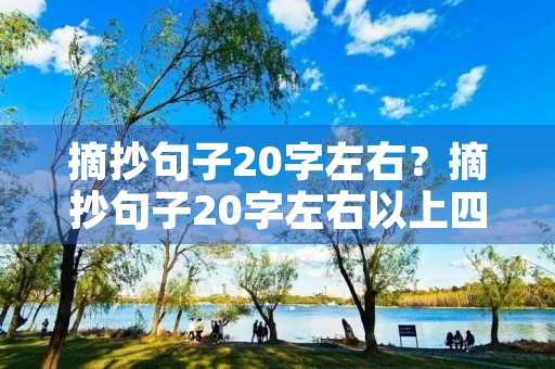 摘抄句子20字左右?摘抄句子20字左右以上四年级 摘抄句子20字左右?摘抄句子20字左右以上四年级