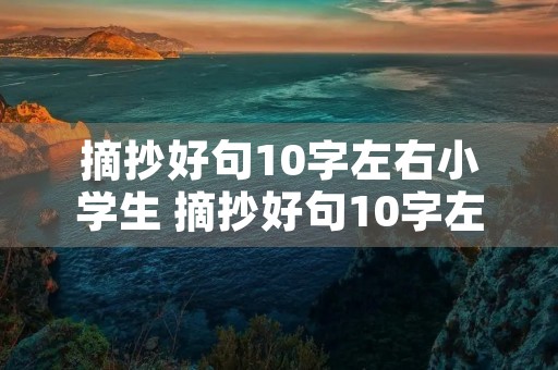 摘抄好句10字左右小学生 摘抄好句10字左右小学生四年级