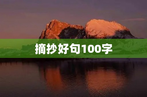 摘抄好句100字,七年级摘抄好句100字 摘抄好句100字,七年级摘抄好句100字