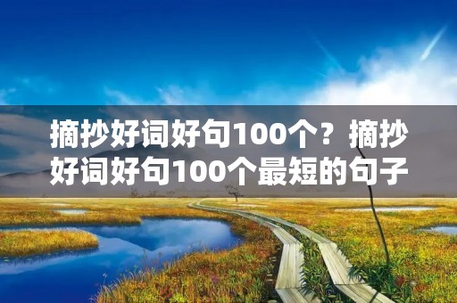 摘抄好词好句100个？摘抄好词好句100个最短的句子