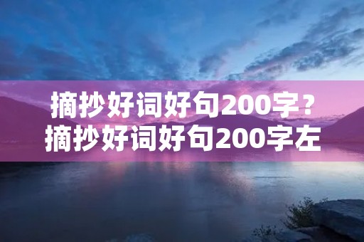 摘抄好词好句200字?摘抄好词好句200字左右 摘抄好词好句200字?摘抄好词好句200字左右