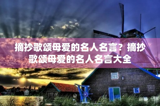 摘抄歌颂母爱的名人名言?摘抄歌颂母爱的名人名言大全 摘抄歌颂母爱的名人名言?摘抄歌颂母爱的名人名言大全