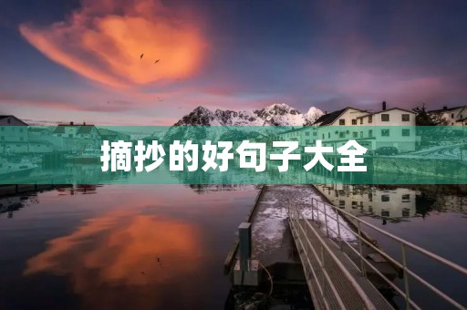 摘抄的好句子大全,仿写摘抄的好句子大全 摘抄的好句子大全,仿写摘抄的好句子大全