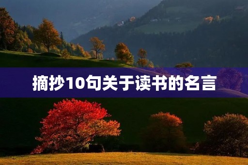 摘抄10句关于读书的名言,摘抄10句读书名言 摘抄10句关于读书的名言,摘抄10句读书名言