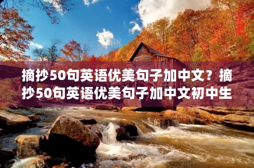 摘抄50句英语优美句子加中文?摘抄50句英语优美句子加中文初中生 摘抄50句英语优美句子加中文?摘抄50句英语优美句子加中文初中生