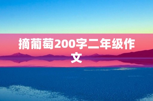摘葡萄200字二年级作文 摘葡萄200字二年级作文