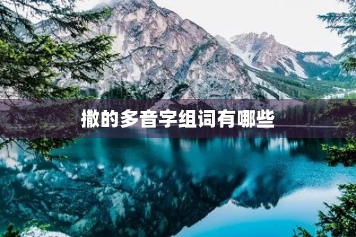 撒的多音字组词有哪些(撒的多音字组词) 撒的多音字组词有哪些(撒的多音字组词)