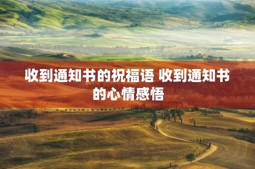 收到通知书的祝福语 收到通知书的心情感悟