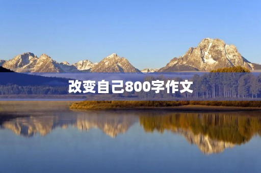 改变自己800字作文 改变自己800字作文