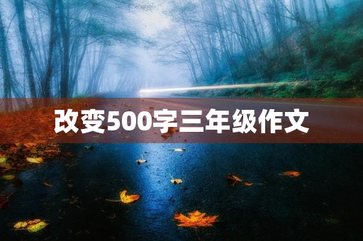 改变500字三年级作文