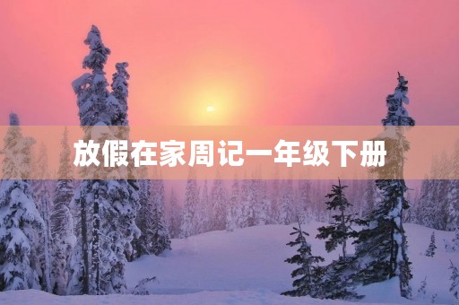放假在家周记一年级下册