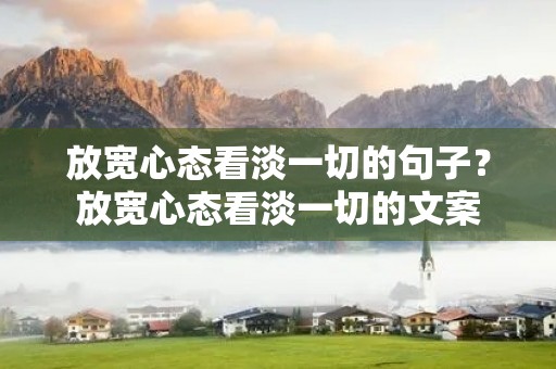 放宽心态看淡一切的句子？放宽心态看淡一切的文案