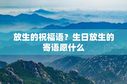 放生的祝福语？生日放生的寄语愿什么