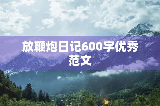 放鞭炮日记600字优秀范文 放鞭炮日记600字优秀范文
