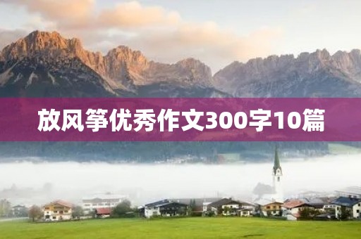 放风筝优秀作文300字10篇 放风筝优秀作文300字10篇
