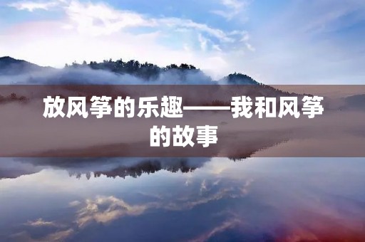 放风筝的乐趣——我和风筝的故事