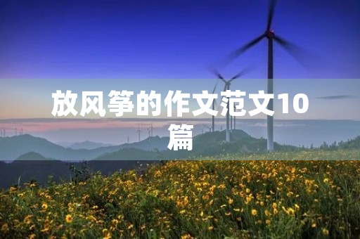 放风筝的作文范文10篇 放风筝的作文范文10篇