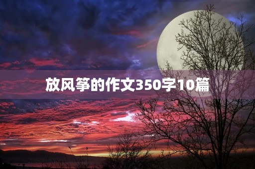 放风筝的作文350字10篇 放风筝的作文350字10篇