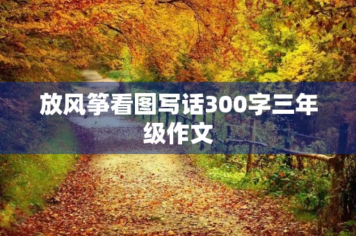 放风筝看图写话300字三年级作文