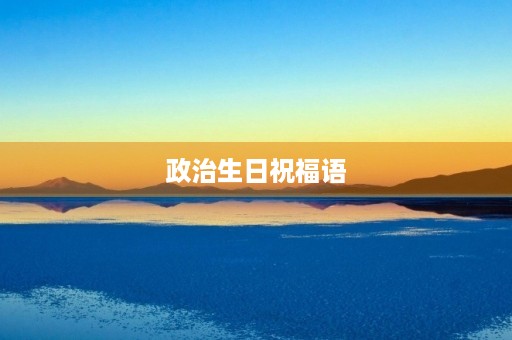 政治生日祝福语(政治系独有的祝福语)