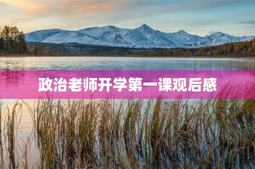政治老师开学第一课观后感 政治老师开学第一课观后感