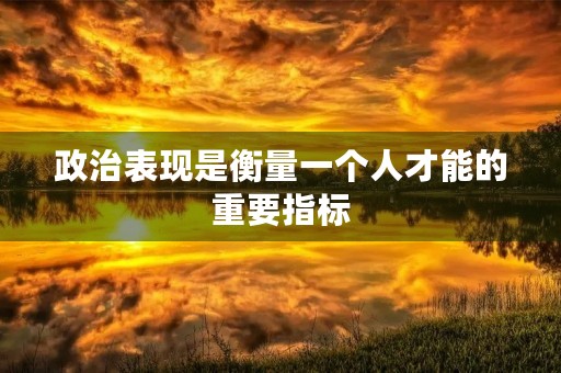 政治表现是衡量一个人才能的重要指标 政治表现是衡量一个人才能的重要指标