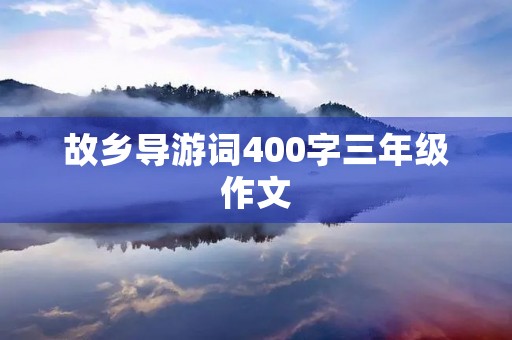 故乡导游词400字三年级作文