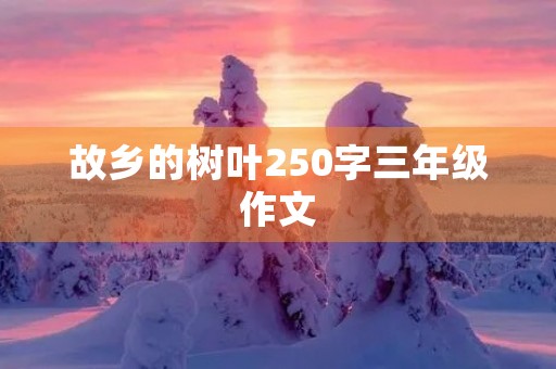 故乡的树叶250字三年级作文