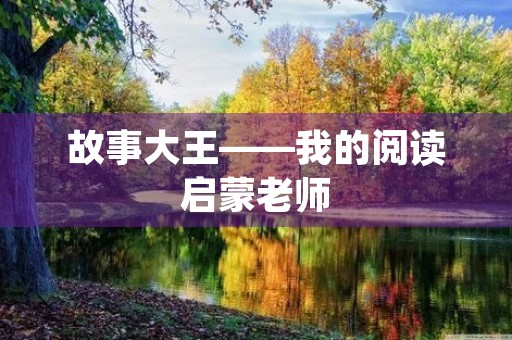 故事大王——我的阅读启蒙老师 故事大王——我的阅读启蒙老师