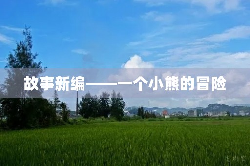 故事新编——一个小熊的冒险 故事新编——一个小熊的冒险