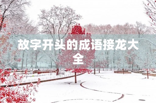 故字开头的成语接龙大全 故字开头的成语接龙大全