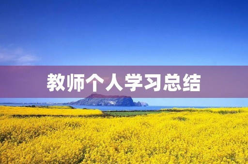 教师个人学习总结 教师个人学习总结