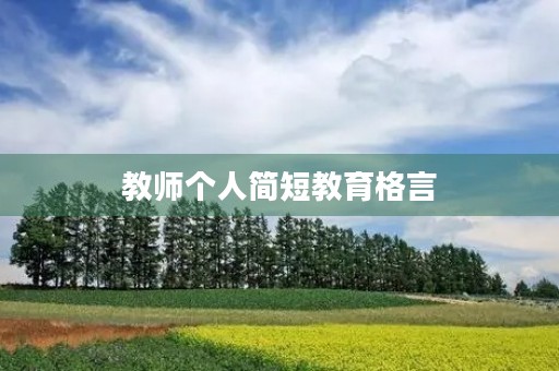 教师个人简短教育格言,教师个人教育名言 教师个人简短教育格言,教师个人教育名言