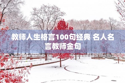 教师人生格言100句经典 名人名言教师金句