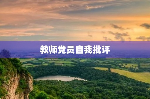 教师党员自我批评,普通党员个人自评 教师党员自我批评,普通党员个人自评