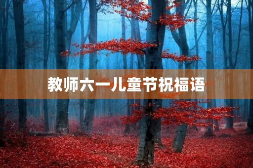 教师六一儿童节祝福语，幼儿园元旦祝福语2019
