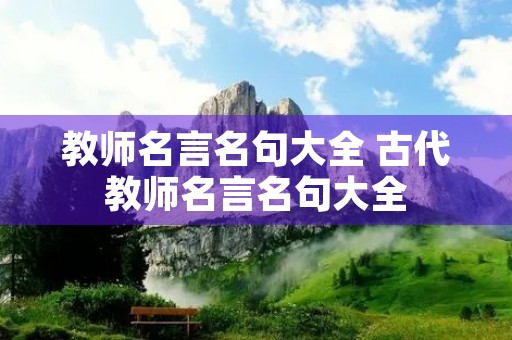 教师名言名句大全 古代教师名言名句大全 教师名言名句大全 古代教师名言名句大全