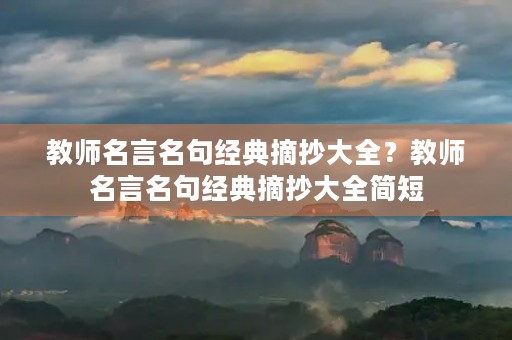 教师名言名句经典摘抄大全?教师名言名句经典摘抄大全简短 教师名言名句经典摘抄大全?教师名言名句经典摘抄大全简短