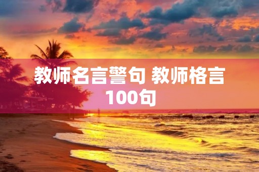 教师名言警句 教师格言100句 教师名言警句 教师格言100句