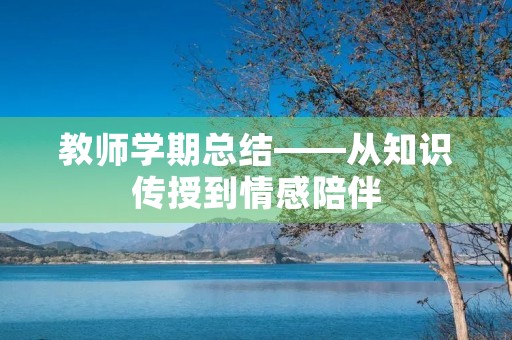 教师学期总结——从知识传授到情感陪伴