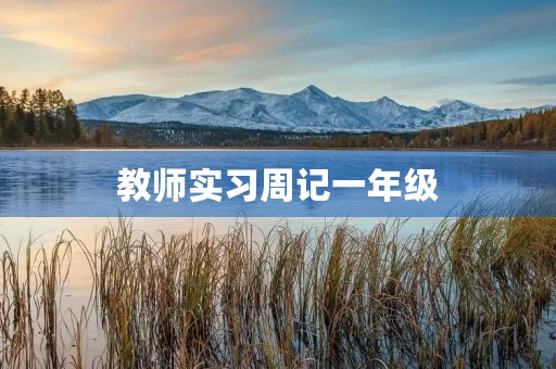 教师实习周记一年级 教师实习周记一年级