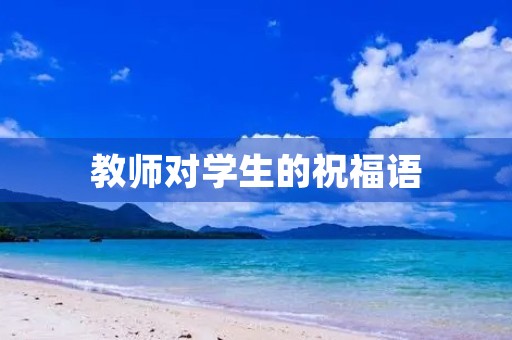 教师对学生的祝福语,老师给学生赠言简短唯美 教师对学生的祝福语,老师给学生赠言简短唯美
