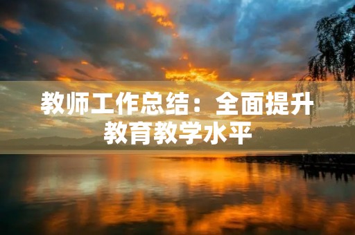 教师工作总结：全面提升教育教学水平